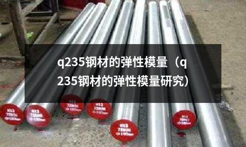 q235鋼材的彈性模量(q235鋼材的彈性模量研究)