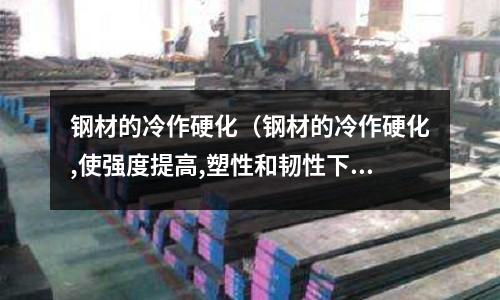 鋼材的冷作硬化（鋼材的冷作硬化,使強度提高,塑性和韌性下降）