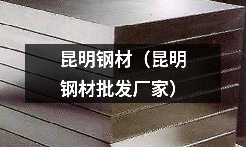 昆明鋼材（昆明鋼材批發廠家）
