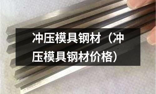 沖壓模具鋼材（沖壓模具鋼材價(jià)格）