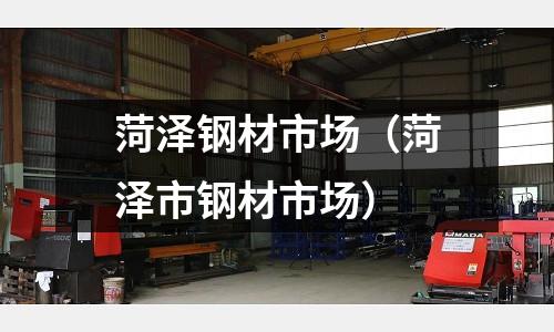 菏澤鋼材市場（菏澤市鋼材市場）