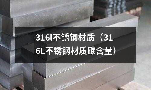 316l不銹鋼材質（316L不銹鋼材質碳含量）