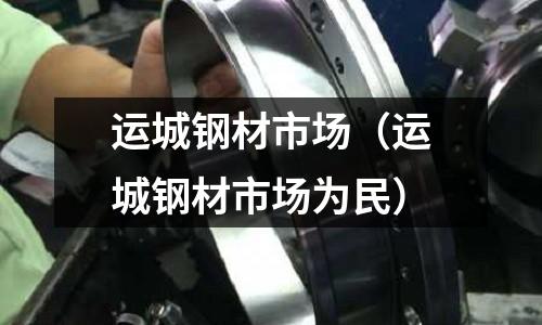 運城鋼材市場（運城鋼材市場為民）