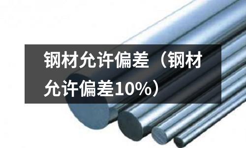 鋼材允許偏差(鋼材允許偏差10%)