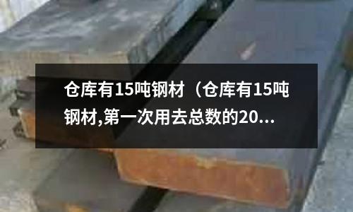 倉(cāng)庫(kù)有15噸鋼材（倉(cāng)庫(kù)有15噸鋼材,第一次用去總數(shù)的20%）