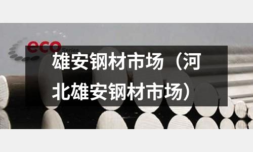 雄安鋼材市場(河北雄安鋼材市場)