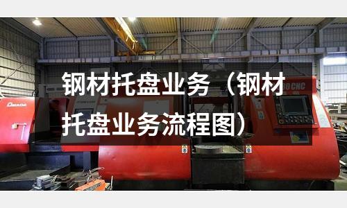 鋼材托盤業(yè)務（鋼材托盤業(yè)務流程圖）