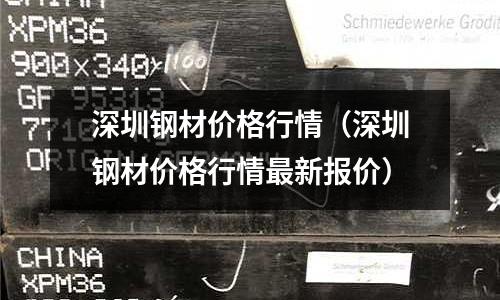 深圳鋼材價格行情（深圳鋼材價格行情最新報價）