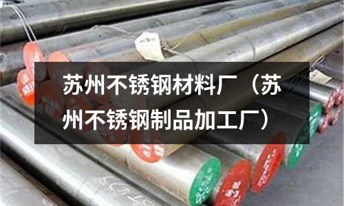 蘇州不銹鋼材料廠（蘇州不銹鋼制品加工廠）