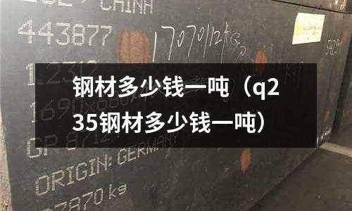 鋼材多少錢一噸（q235鋼材多少錢一噸）