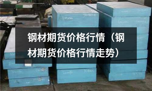 鋼材期貨價格行情（鋼材期貨價格行情走勢）