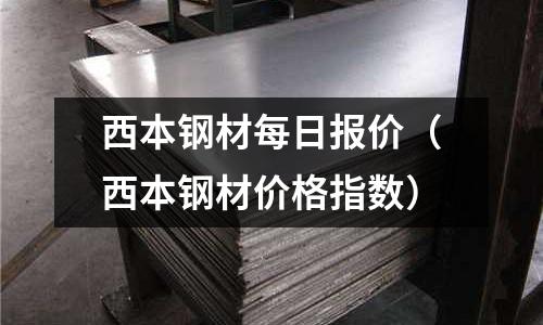 西本鋼材每日報價（西本鋼材價格指數(shù)）