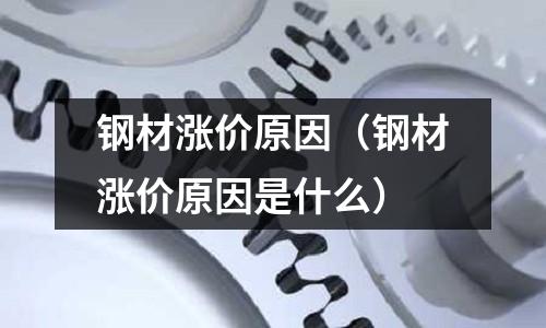 鋼材漲價原因（鋼材漲價原因是什么）