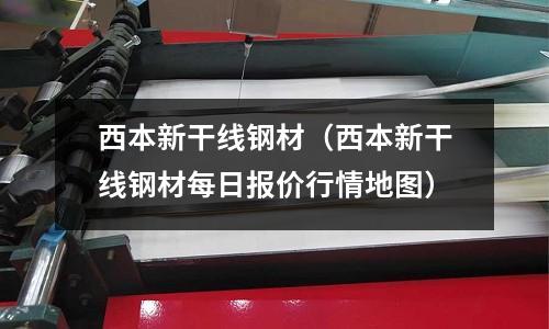 西本新干線鋼材（西本新干線鋼材每日報價行情地圖）