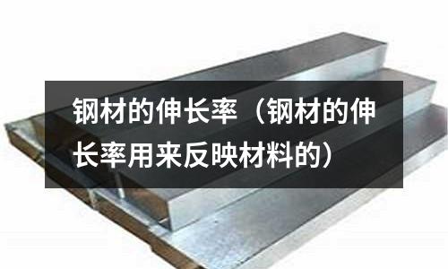 鋼材的伸長率(鋼材的伸長率用來反映材料的)