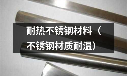 耐熱不銹鋼材料（不銹鋼材質耐溫）