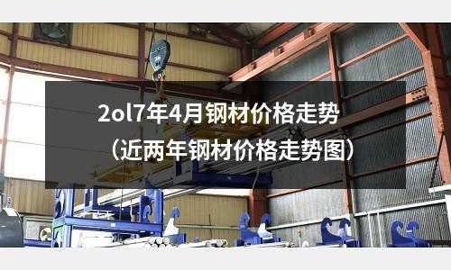 2ol7年4月鋼材價格走勢（近兩年鋼材價格走勢圖）