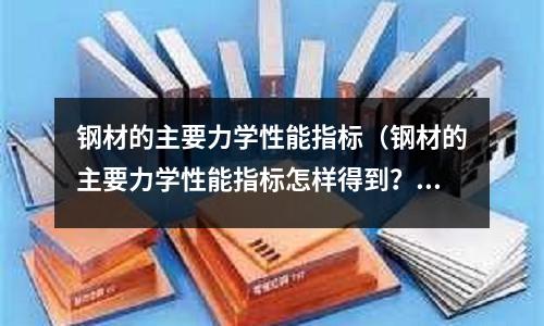鋼材的主要力學性能指標（鋼材的主要力學性能指標怎樣得到？）