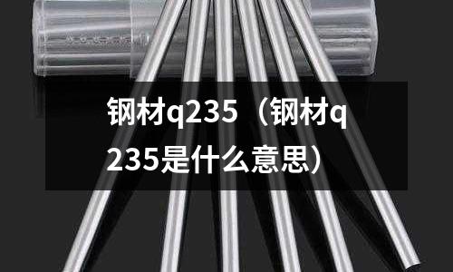 鋼材q235(鋼材q235是什么意思)