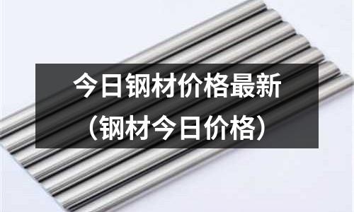 今日鋼材價格最新（鋼材今日價格）