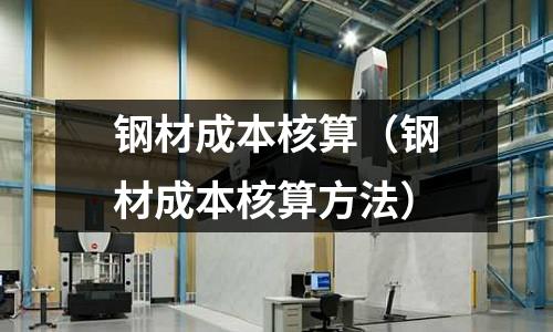 鋼材成本核算（鋼材成本核算方法）