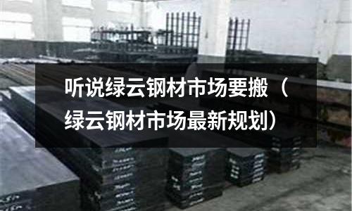聽說綠云鋼材市場要搬（綠云鋼材市場最新規劃）
