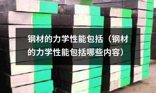 鋼材的力學性能包括（鋼材的力學性能包括哪些內容）
