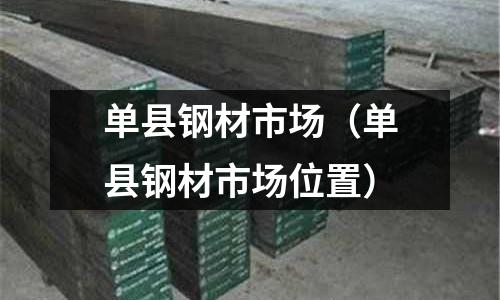 單縣鋼材市場（單縣鋼材市場位置）