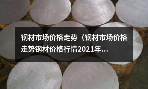 鋼材市場價格走勢（鋼材市場價格走勢鋼材價格行情2021年）