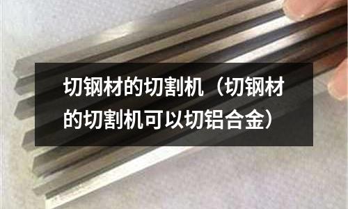 切鋼材的切割機（切鋼材的切割機可以切鋁合金）