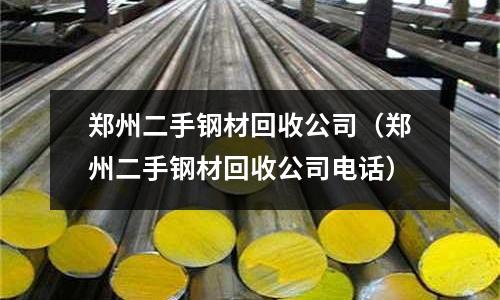 鄭州二手鋼材回收公司（鄭州二手鋼材回收公司電話）