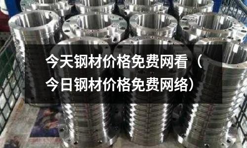 今天鋼材價格免費網看(今日鋼材價格免費網絡)
