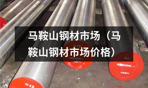 馬鞍山鋼材市場(馬鞍山鋼材市場價格)
