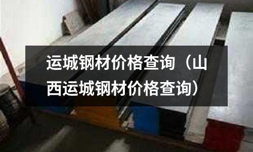 運城鋼材價格查詢（山西運城鋼材價格查詢）