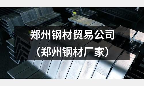 鄭州鋼材貿(mào)易公司(鄭州鋼材廠家)