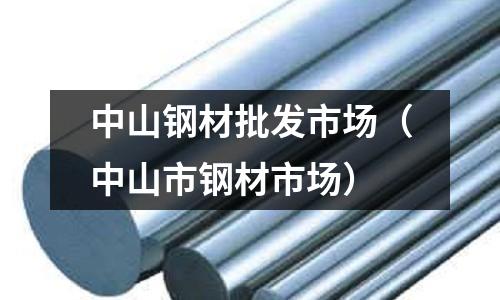 中山鋼材批發(fā)市場（中山市鋼材市場）