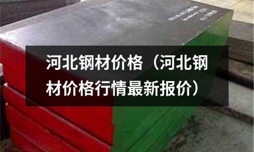 河北鋼材價格（河北鋼材價格行情最新報價）