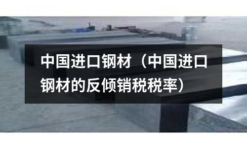 中國進口鋼材（中國進口鋼材的反傾銷稅稅率）