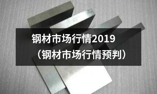 鋼材市場行情2019（鋼材市場行情預判）