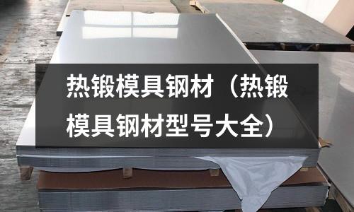 熱鍛模具鋼材(熱鍛模具鋼材型號大全)