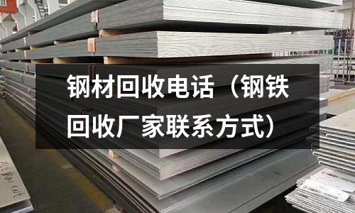鋼材回收電話（鋼鐵回收廠家聯系方式）