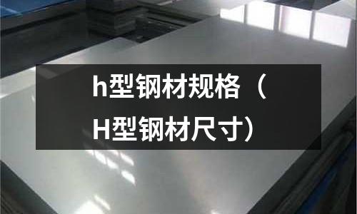 h型鋼材規(guī)格（H型鋼材尺寸）