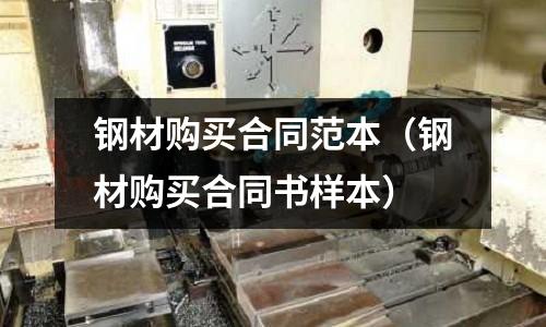 鋼材購買合同范本（鋼材購買合同書樣本）