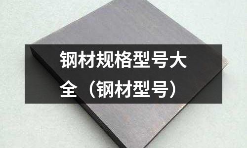 鋼材規格型號大全（鋼材型號）