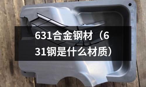 631合金鋼材（631鋼是什么材質(zhì)）