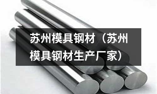 蘇州模具鋼材（蘇州模具鋼材生產(chǎn)廠家）