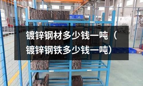 鍍鋅鋼材多少錢一噸（鍍鋅鋼鐵多少錢一噸）