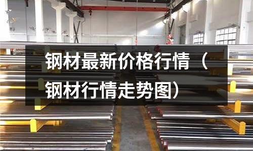鋼材最新價格行情（鋼材行情走勢圖）