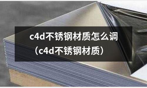 c4d不銹鋼材質(zhì)怎么調(diào)（c4d不銹鋼材質(zhì)）