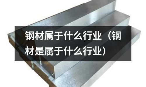 鋼材屬于什么行業（鋼材是屬于什么行業）